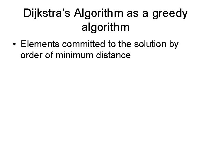 Dijkstra’s Algorithm as a greedy algorithm • Elements committed to the solution by order