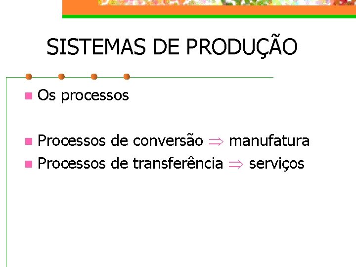 SISTEMAS DE PRODUÇÃO n Os processos Processos de conversão manufatura n Processos de transferência SISTEMAS DE PRODUÇÃO n Os processos Processos de conversão manufatura n Processos de transferência