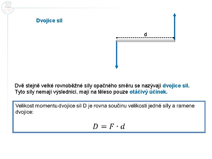 Dvojice sil d Dvě stejně velké rovnoběžné síly opačného směru se nazývají dvojice sil.