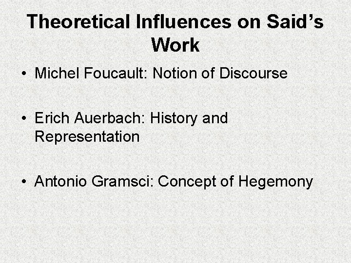 Theoretical Influences on Said’s Work • Michel Foucault: Notion of Discourse • Erich Auerbach: