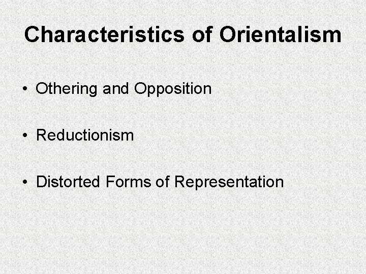 Characteristics of Orientalism • Othering and Opposition • Reductionism • Distorted Forms of Representation