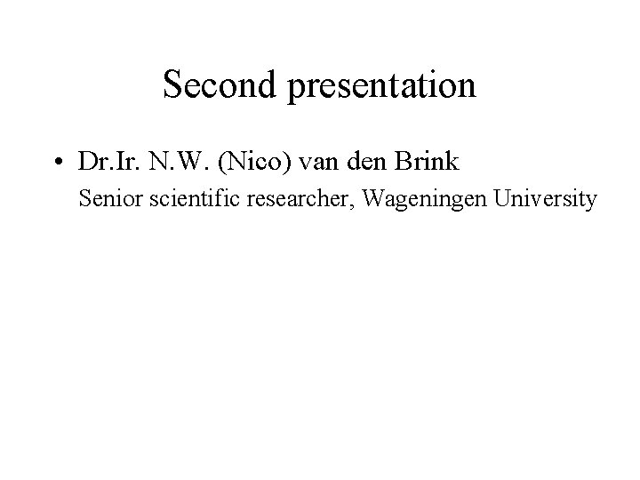 Second presentation • Dr. Ir. N. W. (Nico) van den Brink Senior scientific researcher, Second presentation • Dr. Ir. N. W. (Nico) van den Brink Senior scientific researcher,