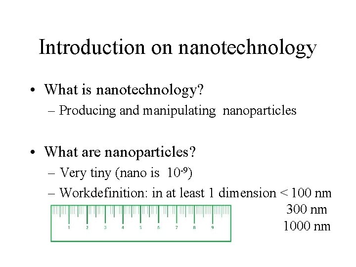 Introduction on nanotechnology • What is nanotechnology? – Producing and manipulating nanoparticles • What Introduction on nanotechnology • What is nanotechnology? – Producing and manipulating nanoparticles • What