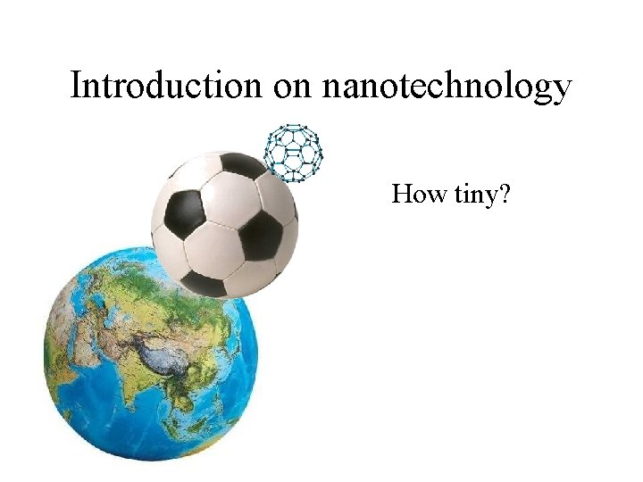 Introduction on nanotechnology How tiny? Introduction on nanotechnology How tiny?