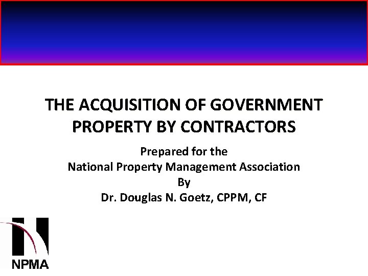 THE ACQUISITION OF GOVERNMENT PROPERTY BY CONTRACTORS Prepared for the National Property Management Association