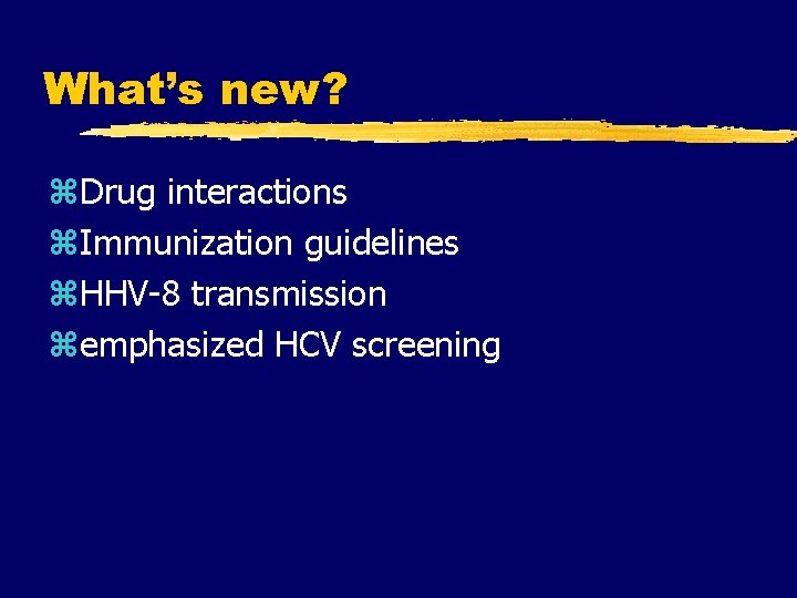 What’s new? z. Drug interactions z. Immunization guidelines z. HHV-8 transmission zemphasized HCV screening