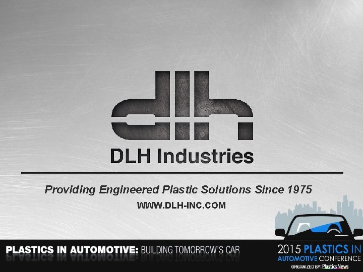 Providing Engineered Plastic Solutions Since 1975 WWW. DLH-INC. COM 