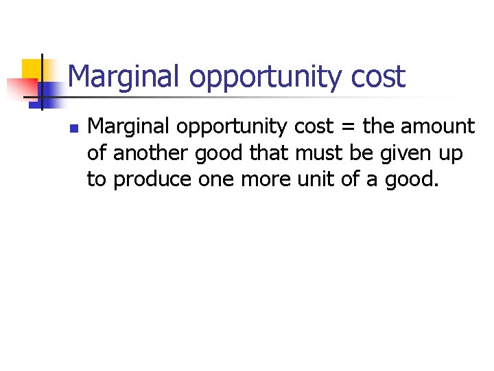 Marginal opportunity cost n Marginal opportunity cost = the amount of another good that