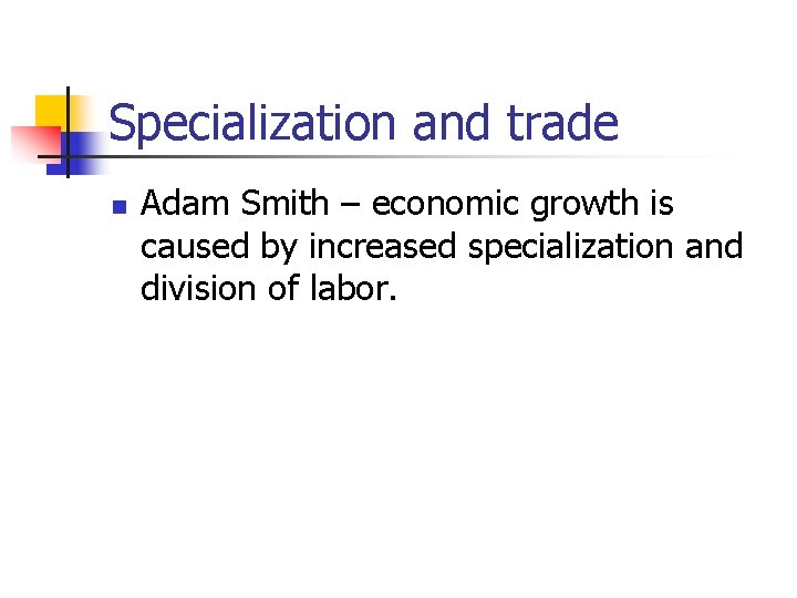 Specialization and trade n Adam Smith – economic growth is caused by increased specialization