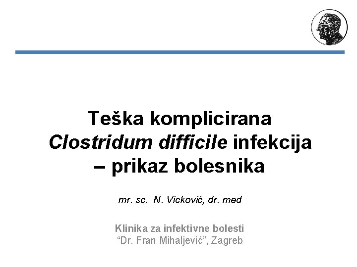 Teška komplicirana Clostridum difficile infekcija – prikaz bolesnika mr. sc. N. Vicković, dr. med