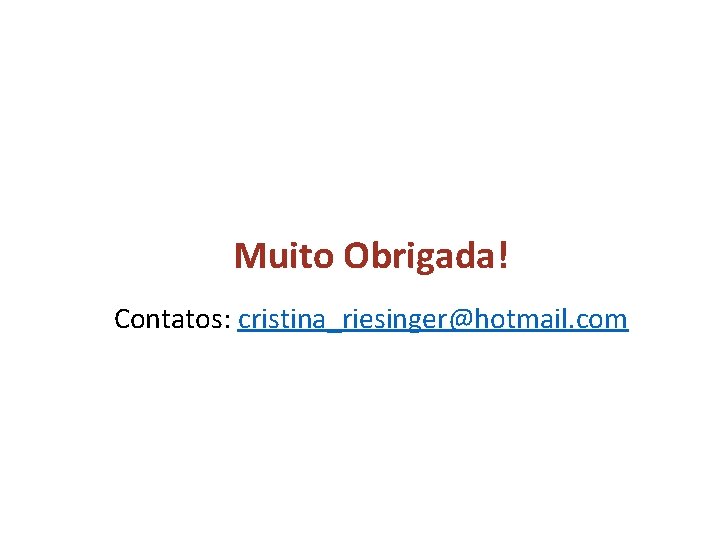 Muito Obrigada! Contatos: cristina_riesinger@hotmail. com 