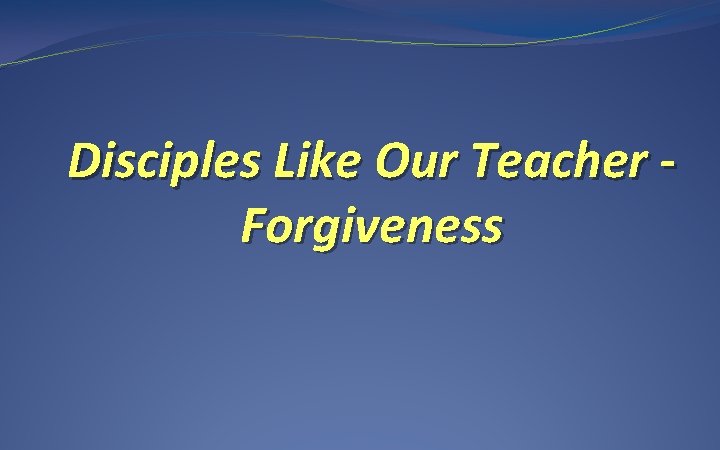 Disciples Like Our Teacher Forgiveness 