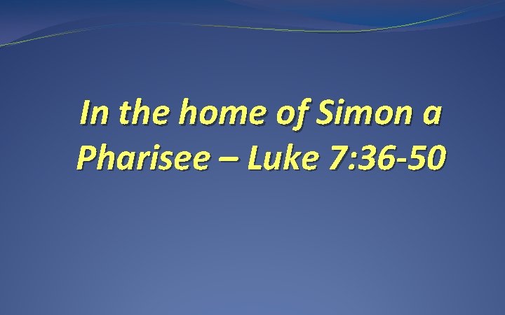 In the home of Simon a Pharisee – Luke 7: 36 -50 