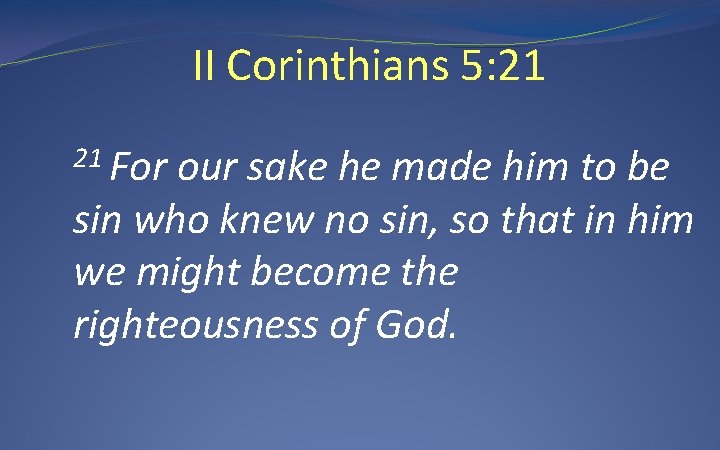 II Corinthians 5: 21 21 For our sake he made him to be sin