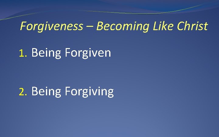 Forgiveness – Becoming Like Christ 1. Being Forgiven 2. Being Forgiving 