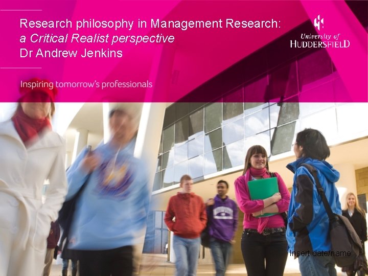 Research philosophy in Management Research: a Critical Realist perspective Dr Andrew Jenkins Insert date/name