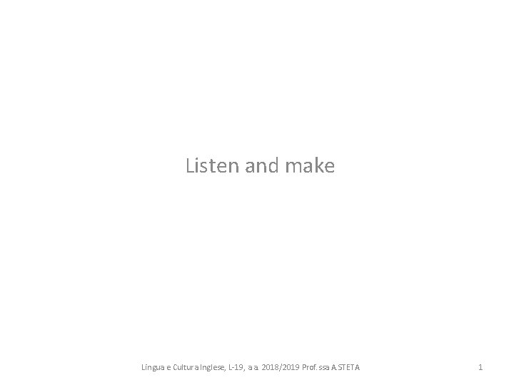 Listen and make Lingua e Cultura Inglese, L-19, a. a. 2018/2019 Prof. ssa A.