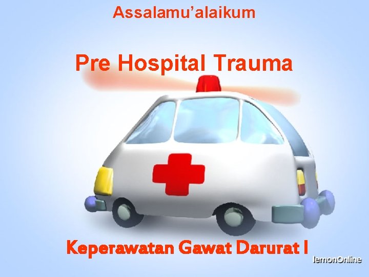 Assalamu’alaikum Pre Hospital Trauma Keperawatan Gawat Darurat I 