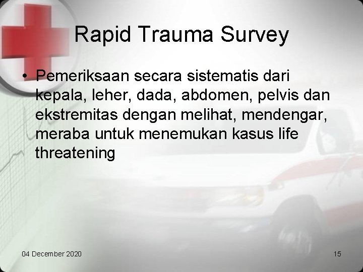 Rapid Trauma Survey • Pemeriksaan secara sistematis dari kepala, leher, dada, abdomen, pelvis dan