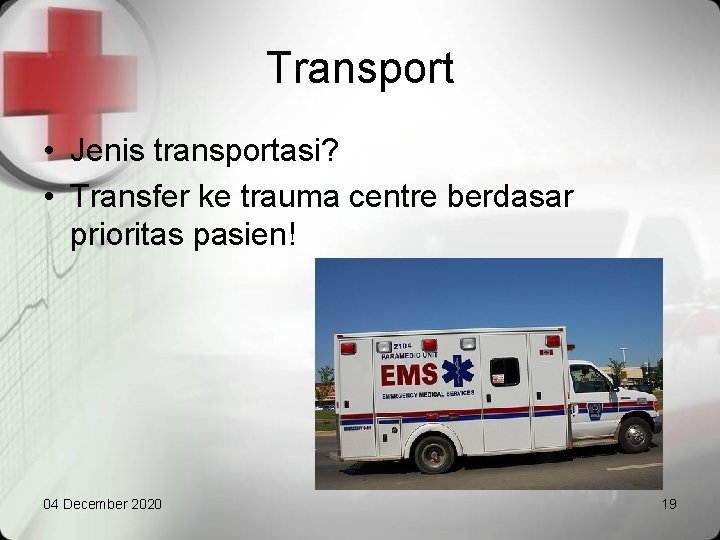 Transport • Jenis transportasi? • Transfer ke trauma centre berdasar prioritas pasien! 04 December
