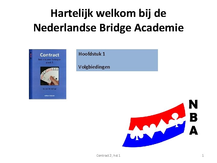 Hartelijk welkom bij de Nederlandse Bridge Academie Hoofdstuk 1 Volgbiedingen Contract 2, hst 1