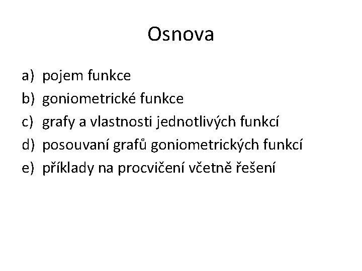 Osnova a) b) c) d) e) pojem funkce goniometrické funkce grafy a vlastnosti jednotlivých