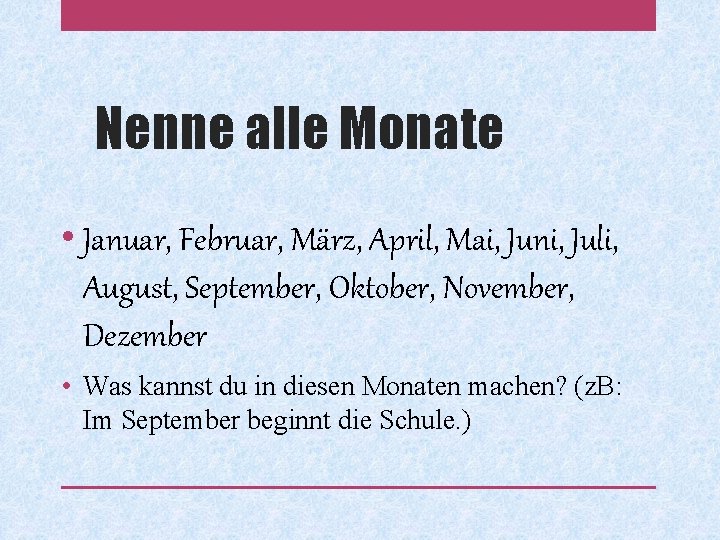 Nenne alle Monate • Januar, Februar, März, April, Mai, Juni, Juli, August, September, Oktober,