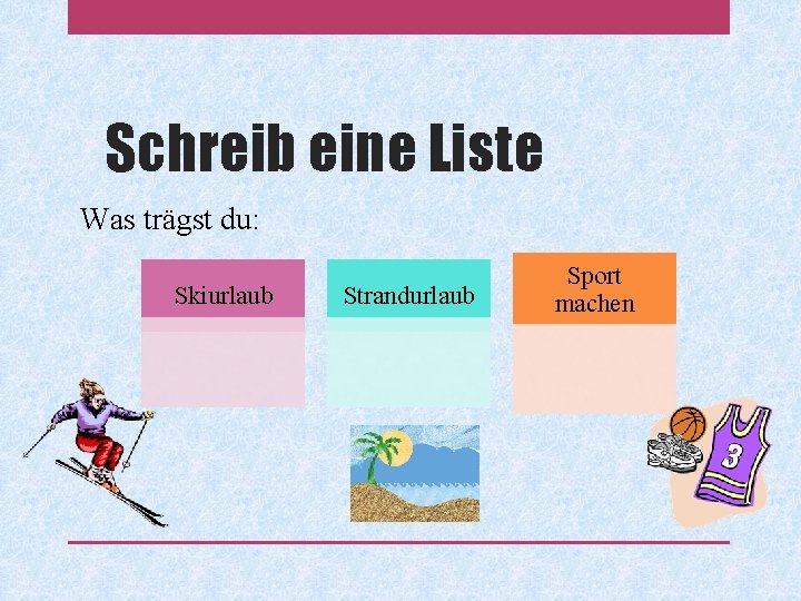 Schreib eine Liste Was trägst du: Skiurlaub Strandurlaub Sport machen 