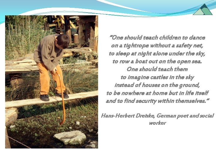 “One should teach children to dance on a tightrope without a safety net, to