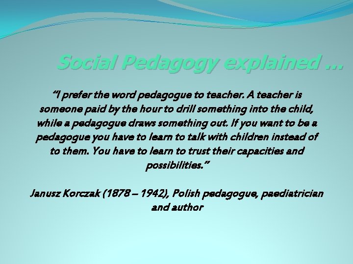 Social Pedagogy explained … “I prefer the word pedagogue to teacher. A teacher is