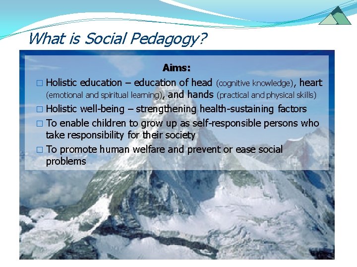 What is Social Pedagogy? Aims: � Holistic education – education of head (cognitive knowledge),