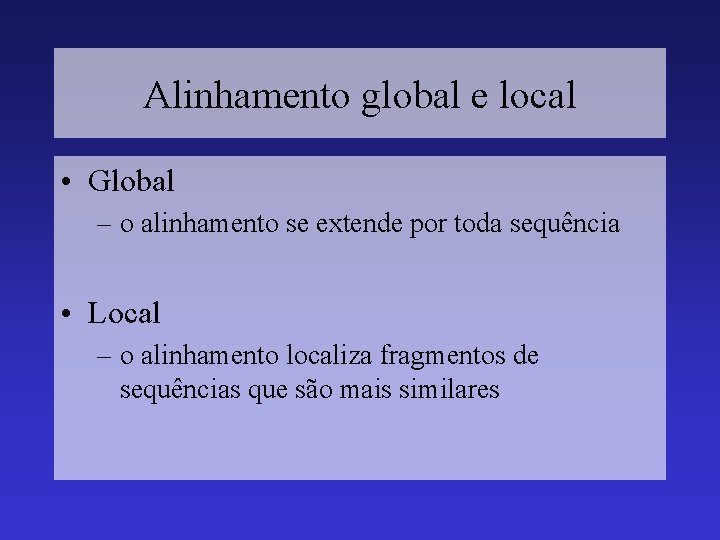 Alinhamento global e local • Global – o alinhamento se extende por toda sequência