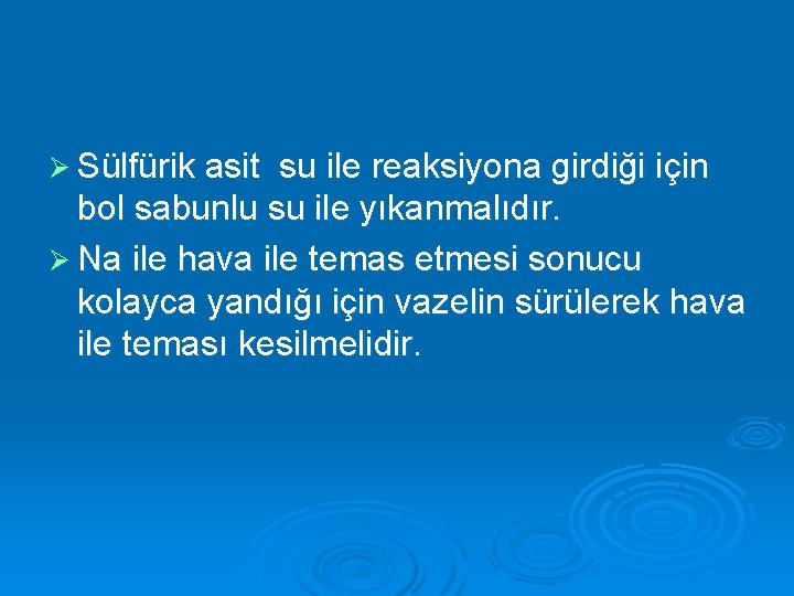 Ø Sülfürik asit su ile reaksiyona girdiği için bol sabunlu su ile yıkanmalıdır. Ø