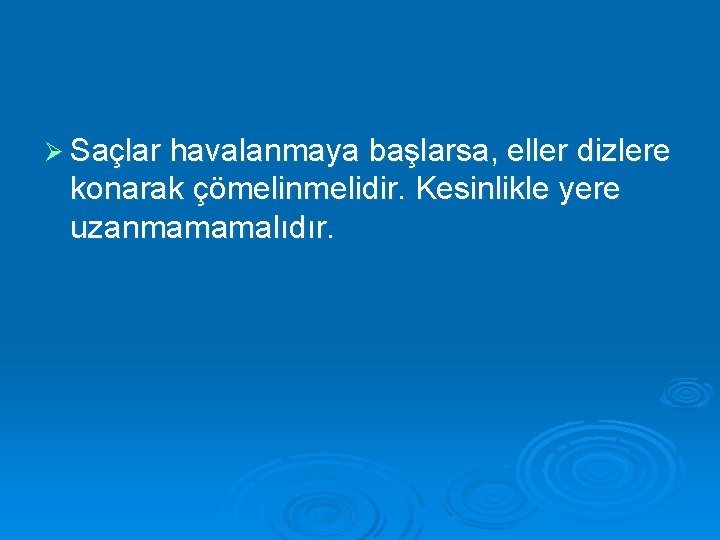 Ø Saçlar havalanmaya başlarsa, eller dizlere konarak çömelinmelidir. Kesinlikle yere uzanmamamalıdır. 