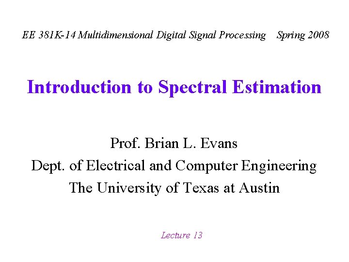 EE 381 K-14 Multidimensional Digital Signal Processing Spring 2008 Introduction to Spectral Estimation Prof. EE 381 K-14 Multidimensional Digital Signal Processing Spring 2008 Introduction to Spectral Estimation Prof.