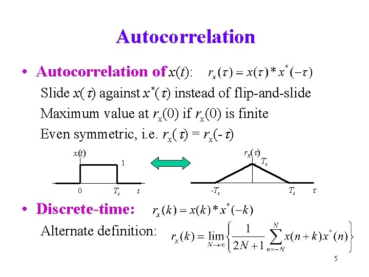 Autocorrelation • Autocorrelation of x(t): Slide x(t) against x*(t) instead of flip-and-slide Maximum value Autocorrelation • Autocorrelation of x(t): Slide x(t) against x*(t) instead of flip-and-slide Maximum value