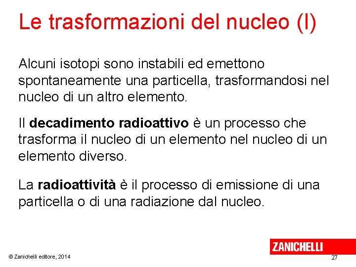 Le trasformazioni del nucleo (I) Alcuni isotopi sono instabili ed emettono spontaneamente una particella,