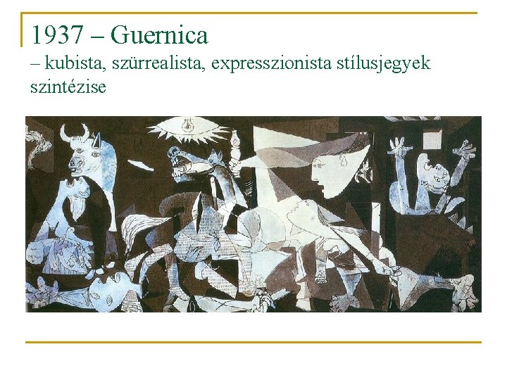 1937 – Guernica – kubista, szürrealista, expresszionista stílusjegyek szintézise 