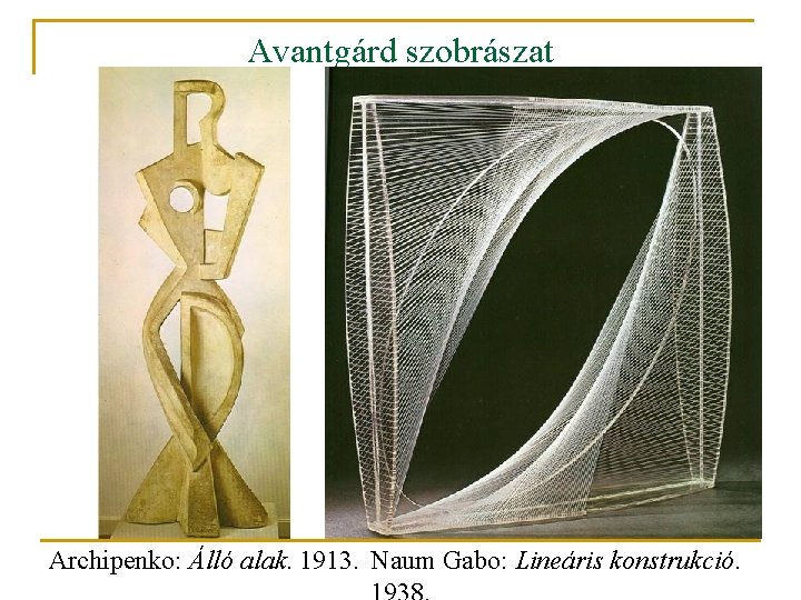 Avantgárd szobrászat Archipenko: Álló alak. 1913. Naum Gabo: Lineáris konstrukció. 