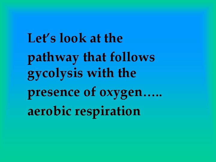 Let’s look at the pathway that follows gycolysis with the presence of oxygen…. .