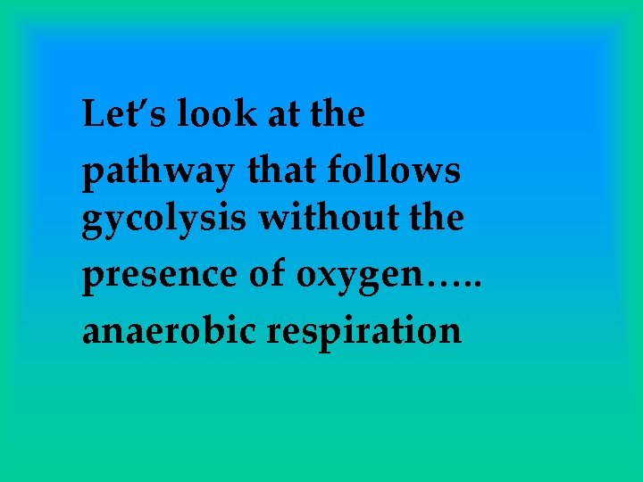 Let’s look at the pathway that follows gycolysis without the presence of oxygen…. .