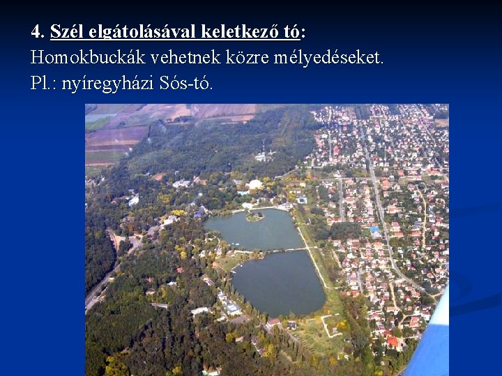 4. Szél elgátolásával keletkező tó: Homokbuckák vehetnek közre mélyedéseket. Pl. : nyíregyházi Sós-tó. 