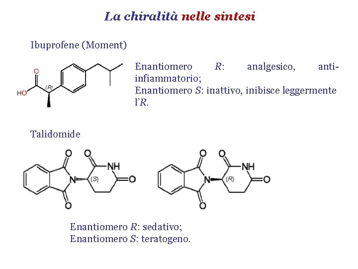 La chiralità nelle sintesi Ibuprofene (Moment) Enantiomero R: analgesico, antiinfiammatorio; Enantiomero S: inattivo, inibisce