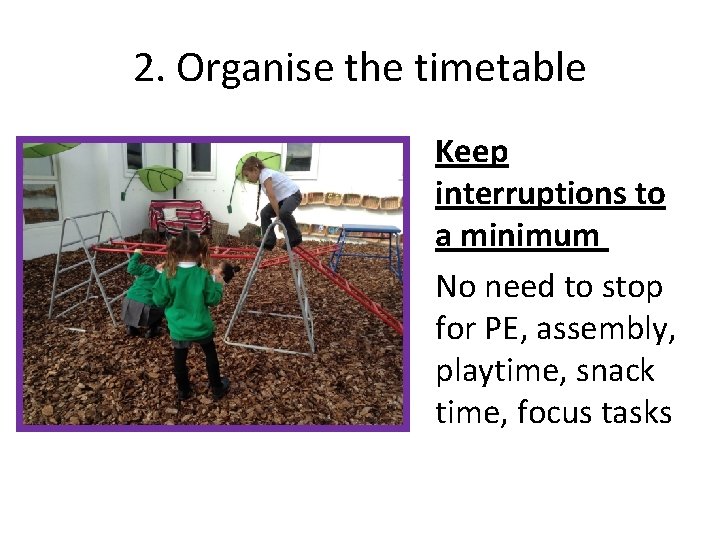 2. Organise the timetable Keep interruptions to a minimum No need to stop for