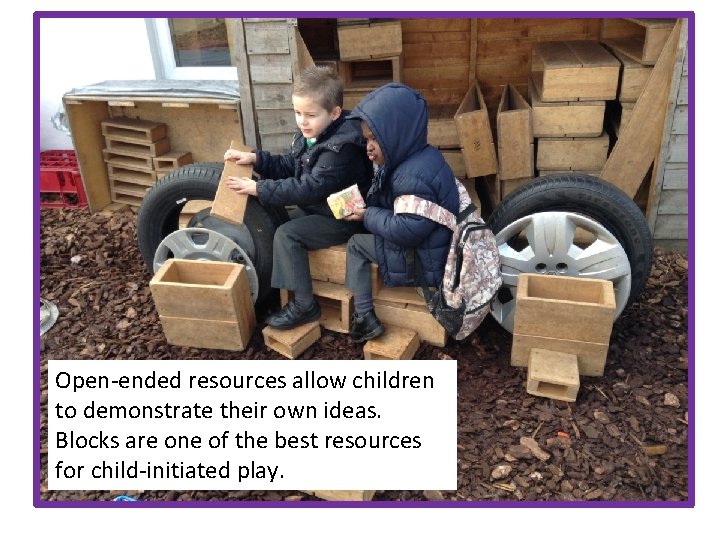 Open-ended resources allow children to demonstrate their own ideas. Blocks are one of the