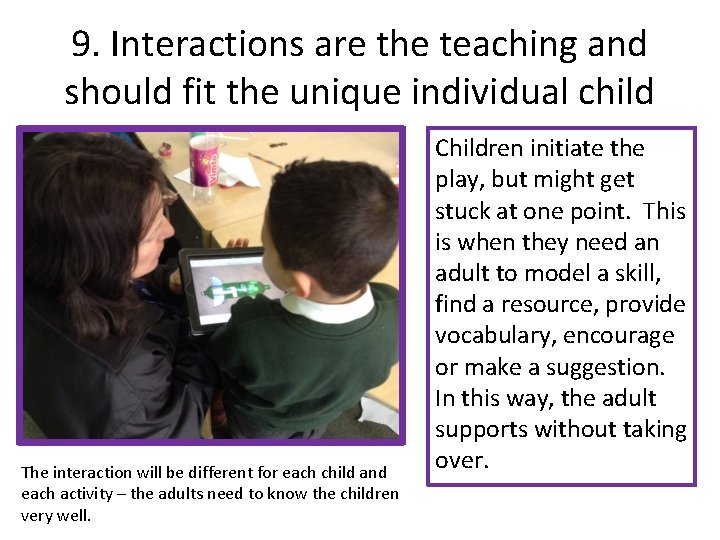 9. Interactions are the teaching and should fit the unique individual child The interaction