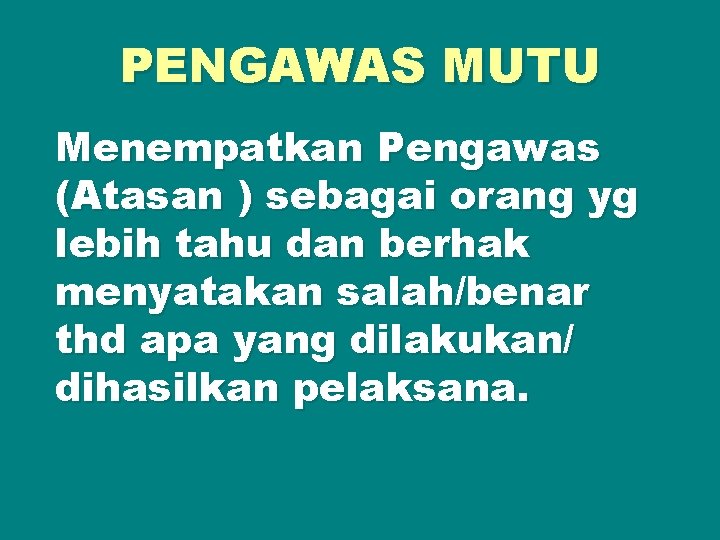 PENGAWAS MUTU Menempatkan Pengawas (Atasan ) sebagai orang yg lebih tahu dan berhak menyatakan