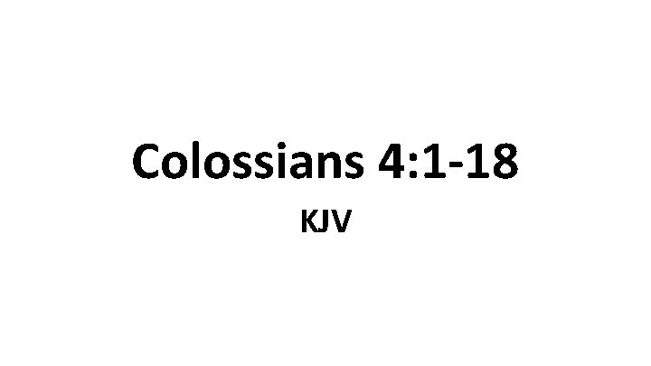 Colossians 4: 1 -18 KJV Colossians 4: 1 -18 KJV