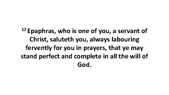 12 Epaphras, who is one of you, a servant of Christ, saluteth you, always 12 Epaphras, who is one of you, a servant of Christ, saluteth you, always