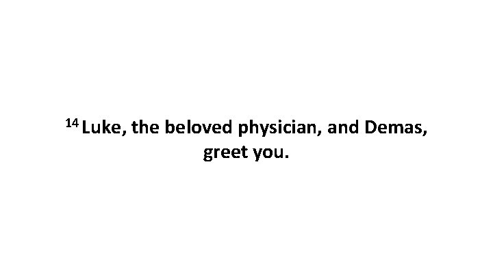 14 Luke, the beloved physician, and Demas, greet you. 14 Luke, the beloved physician, and Demas, greet you.